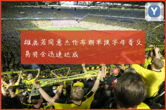 雄鹿若同意杰伦布朗单换字母哥交易将会迅速达成