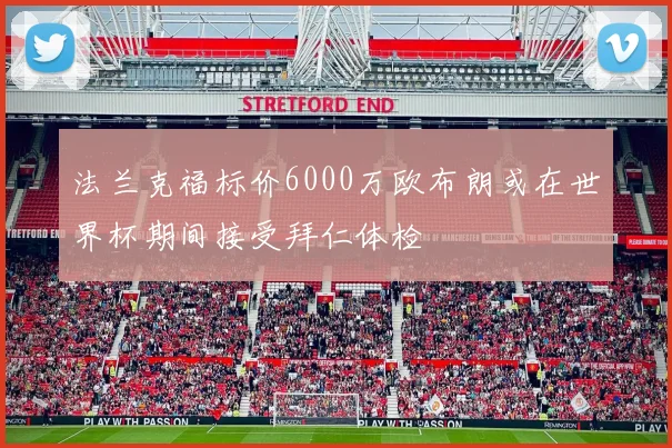 法兰克福标价6000万欧布朗或在世界杯期间接受拜仁体检