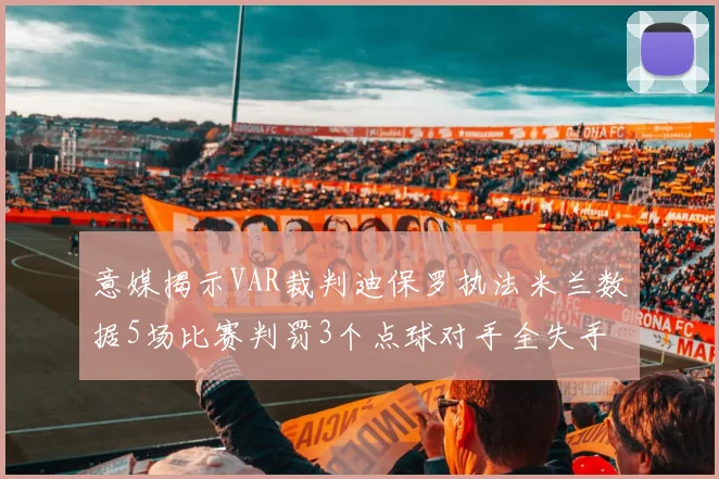 意媒揭示VAR裁判迪保罗执法米兰数据5场比赛判罚3个点球对手全失手