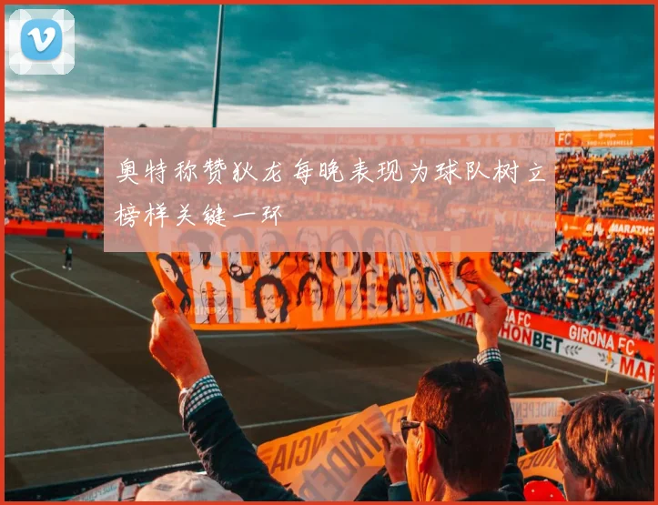 奥特称赞狄龙每晚表现为球队树立榜样关键一环