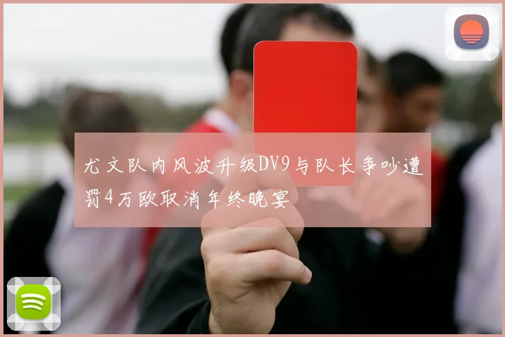 尤文队内风波升级DV9与队长争吵遭罚4万欧取消年终晚宴