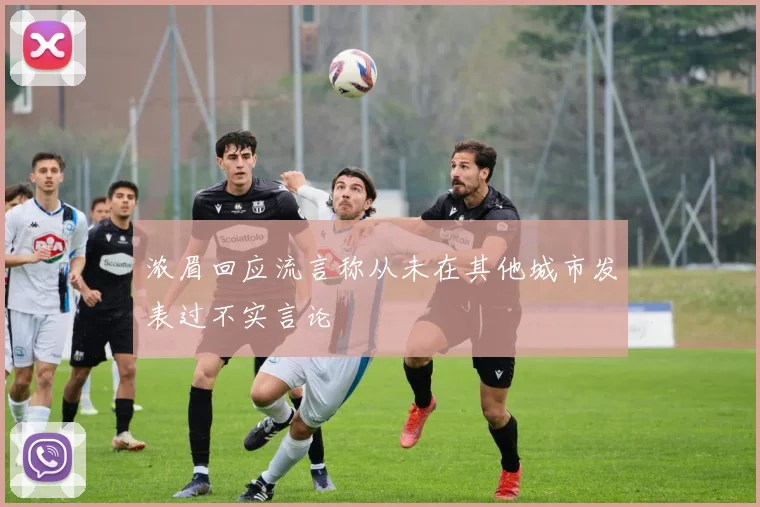 浓眉回应流言称从未在其他城市发表过不实言论