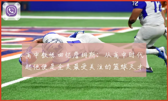 高中教练回忆詹姆斯：从高中时代起他便是全美最受关注的篮球天才
