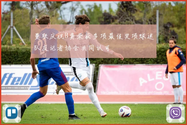 曼联庆祝B费荣获多项最佳奖项球迷队友记者协会共同认可