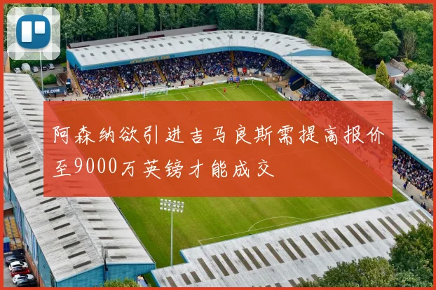 阿森纳欲引进吉马良斯需提高报价至9000万英镑才能成交